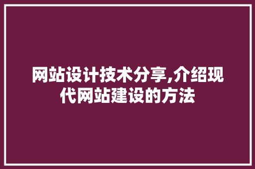 网站设计技术分享,介绍现代网站建设的方法 网站设计技术分享,介绍现代网站建设的方法 百度SEO