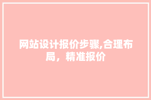 网站设计报价步骤,合理布局，精准报价 网站设计报价步骤,合理布局，精准报价 GoogleSEO