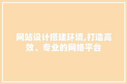 网站设计搭建环境,打造高效、专业的网络平台 网站设计搭建环境,打造高效、专业的网络平台 GoogleSEO