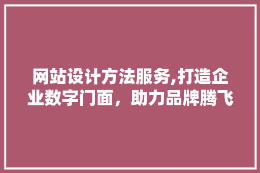 网站设计方法服务,打造企业数字门面，助力品牌腾飞 网站设计方法服务,打造企业数字门面，助力品牌腾飞 百度SEO