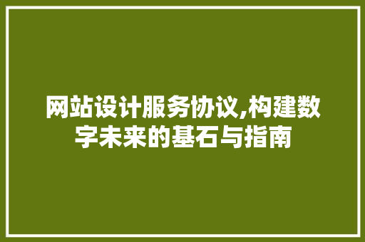 网站设计服务协议,构建数字未来的基石与指南 网站设计服务协议,构建数字未来的基石与指南 百度SEO