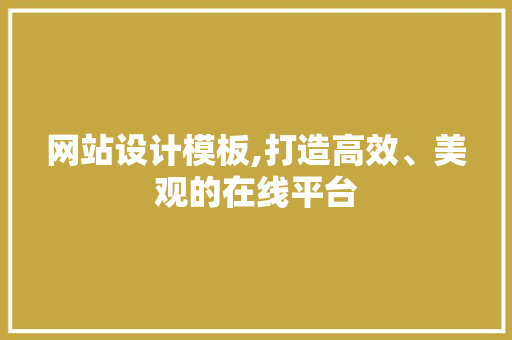 网站设计模板,打造高效、美观的在线平台 网站设计模板,打造高效、美观的在线平台 必应SEO