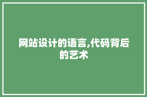 网站设计的语言,代码背后的艺术 网站设计的语言,代码背后的艺术 搜狗SEO