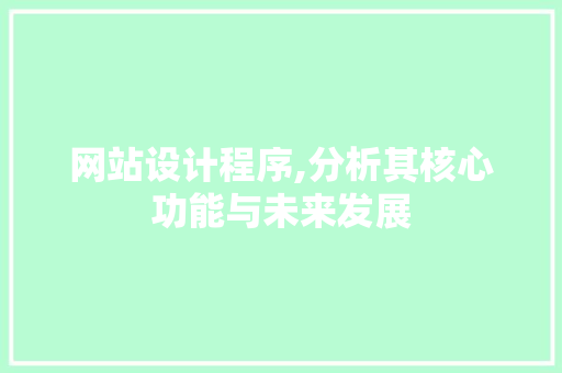 网站设计程序,分析其核心功能与未来发展 网站设计程序,分析其核心功能与未来发展 神马SEO