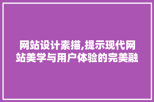 网站设计素描,提示现代网站美学与用户体验的完美融合