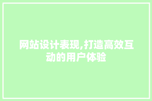 网站设计表现,打造高效互动的用户体验 网站设计表现,打造高效互动的用户体验 必应SEO