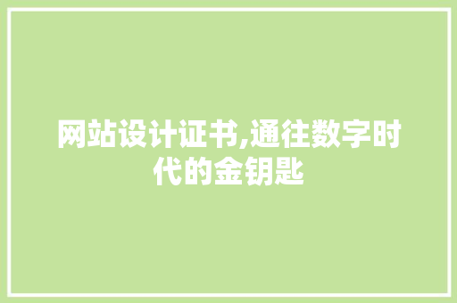 网站设计证书,通往数字时代的金钥匙 网站设计证书,通往数字时代的金钥匙 搜狗SEO