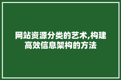 网站资源分类的艺术,构建高效信息架构的方法 网站资源分类的艺术,构建高效信息架构的方法 必应SEO