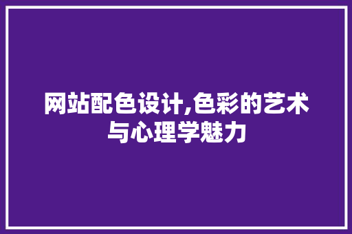 网站配色设计,色彩的艺术与心理学魅力 网站配色设计,色彩的艺术与心理学魅力 必应SEO