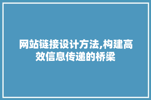 网站链接设计方法,构建高效信息传递的桥梁 网站链接设计方法,构建高效信息传递的桥梁 神马SEO