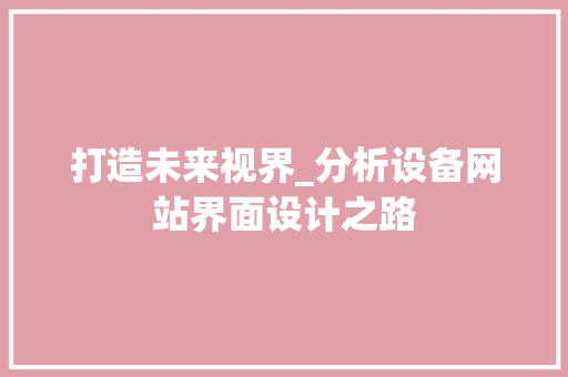 打造未来视界_分析设备网站界面设计之路 打造未来视界_分析设备网站界面设计之路 GoogleSEO