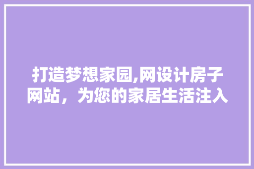 打造梦想家园,网设计房子网站，为您的家居生活注入新活力
