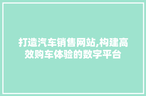 打造汽车销售网站,构建高效购车体验的数字平台 打造汽车销售网站,构建高效购车体验的数字平台 必应SEO