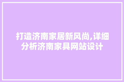打造济南家居新风尚,详细分析济南家具网站设计 打造济南家居新风尚,详细分析济南家具网站设计 神马SEO
