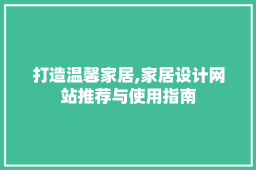打造温馨家居,家居设计网站推荐与使用指南 打造温馨家居,家居设计网站推荐与使用指南 必应SEO