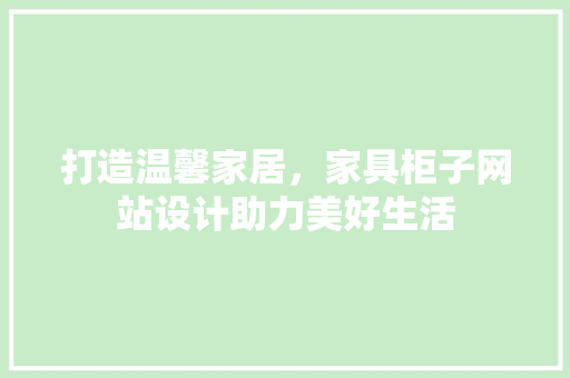 打造温馨家居，家具柜子网站设计助力美好生活