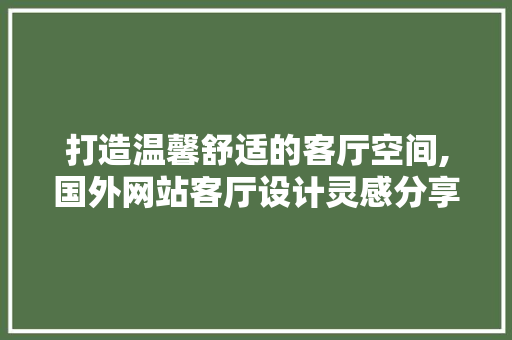 打造温馨舒适的客厅空间,国外网站客厅设计灵感分享