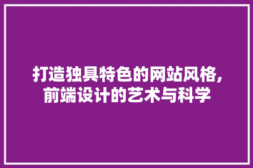 打造独具特色的网站风格,前端设计的艺术与科学