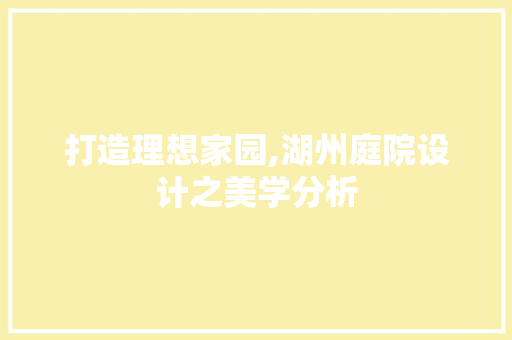 打造理想家园,湖州庭院设计之美学分析