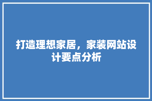 打造理想家居，家装网站设计要点分析