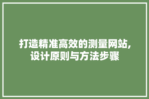 打造精准高效的测量网站,设计原则与方法步骤
