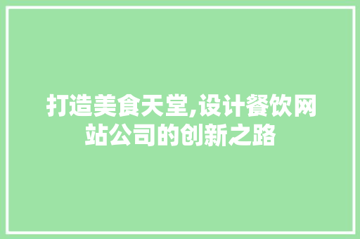 打造美食天堂,设计餐饮网站公司的创新之路
