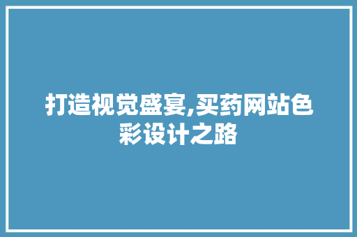 打造视觉盛宴,买药网站色彩设计之路