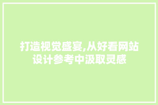 打造视觉盛宴,从好看网站设计参考中汲取灵感