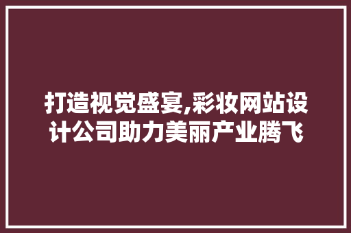 打造视觉盛宴,彩妆网站设计公司助力美丽产业腾飞