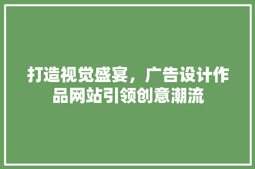 打造视觉盛宴，广告设计作品网站引领创意潮流 打造视觉盛宴，广告设计作品网站引领创意潮流 百度SEO