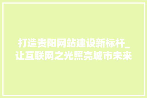 打造贵阳网站建设新标杆_让互联网之光照亮城市未来