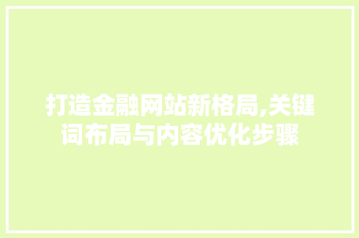 打造金融网站新格局,关键词布局与内容优化步骤