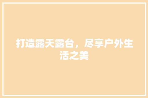 打造露天露台，尽享户外生活之美