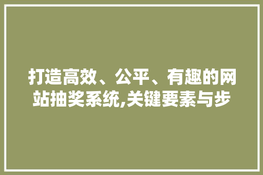 打造高效、公平、有趣的网站抽奖系统,关键要素与步骤