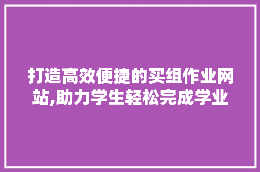 打造高效便捷的买组作业网站,助力学生轻松完成学业