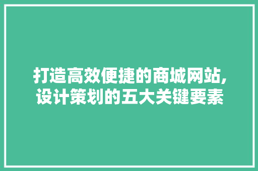 打造高效便捷的商城网站,设计策划的五大关键要素