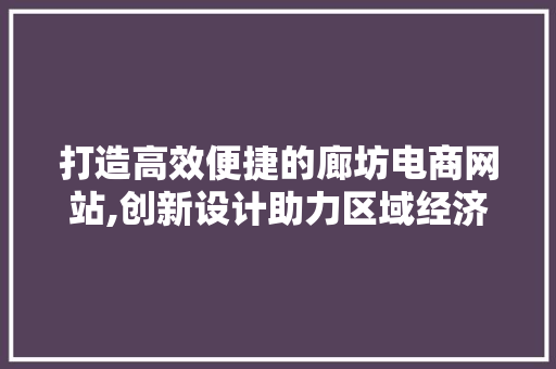 打造高效便捷的廊坊电商网站,创新设计助力区域经济发展 打造高效便捷的廊坊电商网站,创新设计助力区域经济发展 搜狗SEO