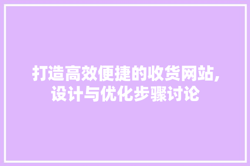 打造高效便捷的收货网站,设计与优化步骤讨论 打造高效便捷的收货网站,设计与优化步骤讨论 神马SEO