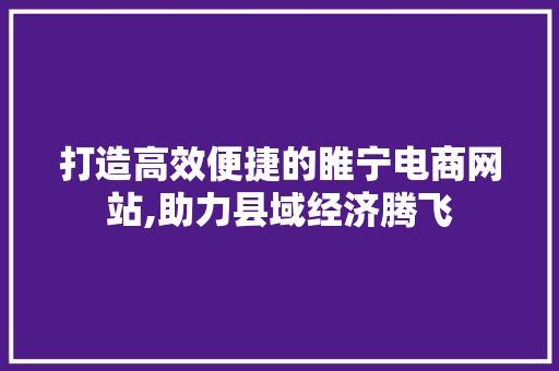 打造高效便捷的睢宁电商网站,助力县域经济腾飞 打造高效便捷的睢宁电商网站,助力县域经济腾飞 神马SEO