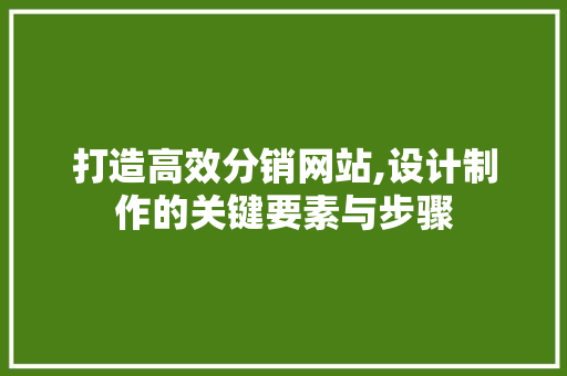 打造高效分销网站,设计制作的关键要素与步骤