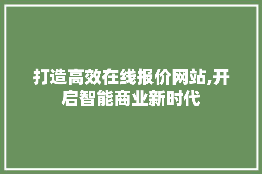 打造高效在线报价网站,开启智能商业新时代