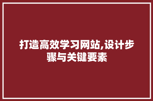 打造高效学习网站,设计步骤与关键要素