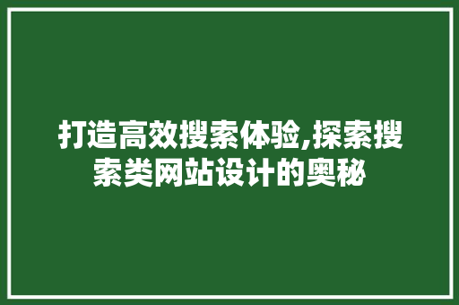 打造高效搜索体验,探索搜索类网站设计的奥秘 打造高效搜索体验,探索搜索类网站设计的奥秘 必应SEO