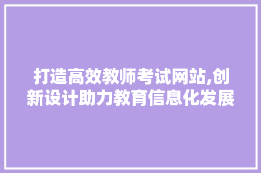 打造高效教师考试网站,创新设计助力教育信息化发展