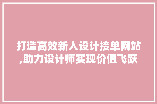 打造高效新人设计接单网站,助力设计师实现价值飞跃