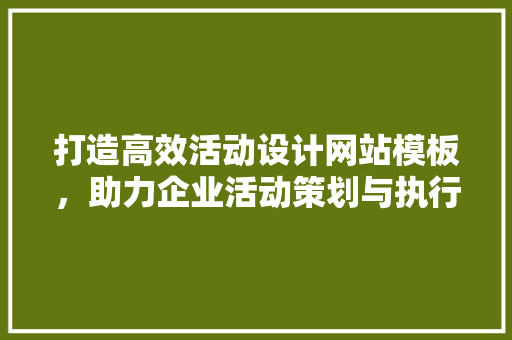打造高效活动设计网站模板，助力企业活动策划与执行