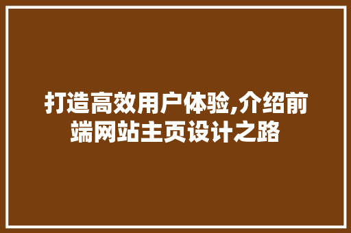 打造高效用户体验,介绍前端网站主页设计之路