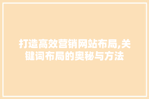 打造高效营销网站布局,关键词布局的奥秘与方法
