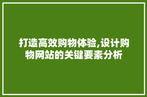 打造高效购物体验,设计购物网站的关键要素分析 打造高效购物体验,设计购物网站的关键要素分析 搜狗SEO