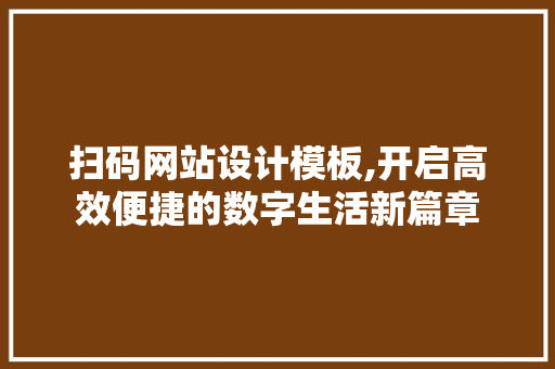 扫码网站设计模板,开启高效便捷的数字生活新篇章